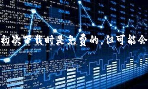 关于下载Tokenim 2.0是否需要交费的问题，具体情况可能取决于Tokenim的政策和版本。在很多情况下，一些软件或应用可能在初次下载时是免费的，但可能会对高级功能或附加服务收取费用。建议您访问Tokenim的官方网站或相关的应用商店页面，以获取最新的信息和确切的收费政策。

如果您有其他具体问题或需要更多信息，请告诉我！