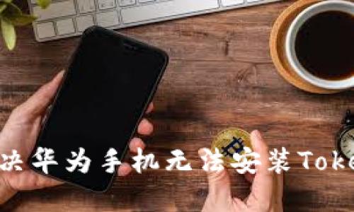 突破限制：如何解决华为手机无法安装Tokenim 2.0的难题？