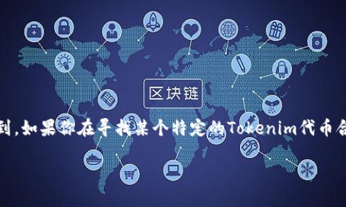 Tokenim的具体地址或相关信息可以在其官方网站、社交媒体或者相关的区块链浏览器上找到。如果你在寻找某个特定的Tokenim代币合约地址，建议直接访问其官方网站或通过官方渠道确认，以避免任何潜在的欺诈或误导信息。

如果有具体的代币或者区块链项目的名字，我可以提供更相关的帮助。