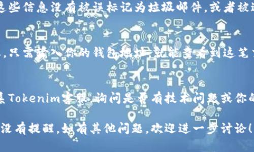 如果你发现Tokenim的转账没有任何提醒，这可能涉及几个方面的问题。以下是一些可能的原因，以及应对这些情况的方法：

### 1. 系统通知设置
有时，用户可能会关闭某些通知功能。检查你在Tokenim或相关钱包应用中的通知设置，以确保已启用转账提醒。

### 2. 网络延迟
加密货币的转账依赖于区块链网络的确认。如果网络繁忙，转账可能会延迟确认，导致你没有即刻收到提醒。

### 3. 应用程序问题
检查你的Tokenim应用是否是最新版本。旧版本的应用可能会有bug，导致通知功能失效。考虑更新或重新安装应用程序以解决问题。

### 4. 邮件或短信过滤
如果你有相关的邮件或短信通知设置，确保这些信息没有被误标记为垃圾邮件，或者被过滤到不常查看的文件夹中。

### 5. 检查链上状态
你可以在区块链浏览器中检查你的转账状态。只需输入你的钱包地址，就能查看到这笔交易是否已经被确认。

### 6. 客服支持
如果通过以上步骤仍无法解决问题，建议联系Tokenim客服，询问是否有技术问题或你的账户设置是否存在异常。

希望这能帮助你理解为什么Tokenim的转账没有提醒。如有其他问题，欢迎进一步讨论！