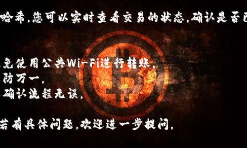 要将TOKENIM冷钱包中的加密货币转账到其他钱包，您可以按照以下步骤进行操作。具体步骤可能会因不同的钱包类型和平台而有所不同，但一般流程如下：

### 一、准备工作
1. **确保冷钱包安全**：在执行转账之前，请确保您的冷钱包保持在安全且私密的环境中，避免被盗取或泄露您的私钥。
2. **确认接收地址**：确保您已经拥有要转账目标钱包的接收地址。

### 二、连接冷钱包
1. **使用冷钱包专用软件**：通过TOKENIM提供的客户端或钱包应用程序连接您的冷钱包。
2. **导入私钥或助记词**：如果需要，您可能需要输入私钥或助记词来解锁冷钱包。

### 三、发起转账
1. **选择“转账”选项**：在您的钱包软件中，找到并选择“转账”或“发送”选项。
2. **填写接收地址**：将目标钱包的接收地址准确无误地输入。请务必核对地址，以免转账错误。
3. **输入转账金额**：填入您希望发送的加密货币数量，确认其符合最小转账限额。
4. **选择交易费用**：确认您愿意支付的交易费用，高费用通常会使交易确认更快。

### 四、确认和提交交易
1. **检查交易信息**：在提交之前，仔细检查所有信息，包括接收地址、金额和交易费用。
2. **确认交易**：点击“发送”或“确认”按钮进行最终确认。一般会要求您再次确认私钥或使用其他的安全验证方式。
3. **记录交易哈希**：提交后，您会得到一个交易哈希，您可以使用它来跟踪交易进度。

### 五、确认交易状态
1. **使用区块链浏览器**：通过区块链浏览器输入交易哈希，您可以实时查看交易的状态，确认是否已成功完成。

### 六、注意事项
- **安全性**：务必确保您的计算机或设备是安全的，避免使用公共Wi-Fi进行转账。
- **冷备份**：建议在转账前备份您的私钥和助记词，以防万一。
- **小额试转**：如果是首次使用，建议进行小额试转以确认流程无误。

希望以上步骤能够帮助您顺利从TOKENIM冷钱包转账！若有具体问题，欢迎进一步提问。