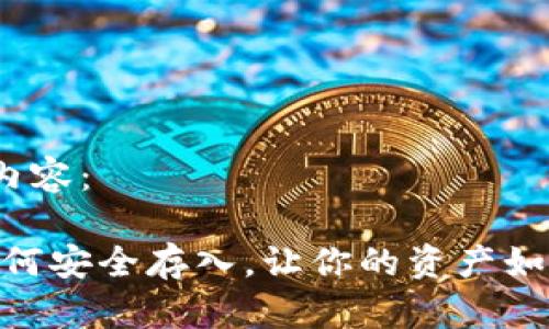 这里是您请求的内容：

比特币冷钱包：如何安全存入，让你的资产如同宝藏一般无忧？