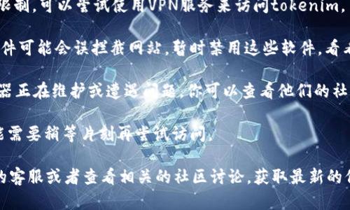 如果tokenim网站打不开，可能有多种原因导致这一情况。以下是一些可能的解决办法和建议：

1. **检查网络连接**：确保你的设备已经连接到互联网。尝试访问其他网站，以确认网络没有问题。

2. **尝试其他浏览器**：有时候，特定的浏览器可能会遇到兼容性问题。尝试使用不同的浏览器（如Chrome、Firefox、Safari等）查看网站是否可以打开。

3. **清除浏览器缓存和Cookies**：浏览器缓存和Cookies有时会导致页面加载问题。通过浏览器设置清除缓存和Cookies，然后重新尝试访问网站。

4. **使用VPN**：如果你所在地区对某些网站有访问限制，可以尝试使用VPN服务来访问tokenim。

5. **检查防火墙或安全软件**：某些防火墙或安全软件可能会误拦截网站。暂时禁用这些软件，看看是否能够访问。

6. **域名或服务器问题**：可能tokenim的网站服务器正在维护或遭遇问题。你可以查看他们的社交媒体页面或论坛，看看其他用户是否也有类似问题。

7. **等待一段时间**：如果问题是服务器方面的，可能需要稍等片刻再尝试访问。

如果以上方法依然无法解决问题，建议联系tokenim的客服或者查看相关的社区讨论，获取最新的信息和帮助。