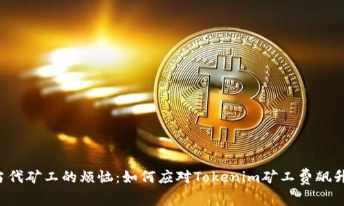 当代矿工的烦恼：如何应对Tokenim矿工费飙升？