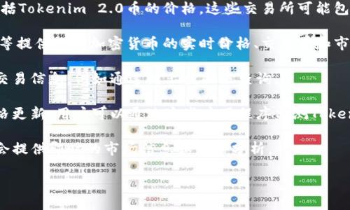 要获取Tokenim 2.0币的价格，可以参考以下几种途径：

1. **加密货币交易所**：许多交易所提供实时的加密货币市场数据，包括Tokenim 2.0币的价格。这些交易所可能包括比较大的平台，如 Binance、Coinbase、KuCoin 等。

2. **加密货币市场数据网站**：网站如 CoinMarketCap、CoinGecko 等提供各种加密货币的实时价格、交易量和市值等信息。这些网站通常会汇总多个交易所的数据，给出一个综合价格。

3. **区块链浏览器**：一些区块链浏览器可以提供代币的实时价格和交易信息，例如通过链上数据来查询。

4. **移动应用程序**：许多加密货币钱包和交易应用程序提供实时价格更新，用户可以通过这些应用程序监测Tokenim 2.0币的价格。

5. **社交媒体与社区**：加密货币社区（如 Reddit、Twitter 等）有时会提供即时的市场信息和价格分析。

通过以上途径，用户可以方便地获取Tokenim 2.0币的最新价格。