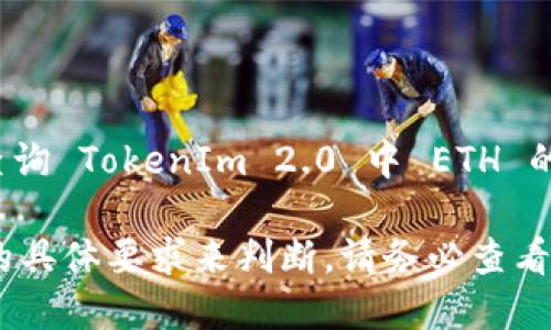 TokenIm 2.0 显示的 ETH 数量可能会因市场波动、应用程序版本或其他因素而有所不同。如果你想查询 TokenIm 2.0 中 ETH 的显示或余额，建议直接在应用内查看，或者访问 TokenIm 的官方文档和社区，获取最新的信息和支持。

如果你是在问什么样的 ETH 余额可以在 TokenIm 2.0 上制定某些交易或操作，可能需要根据平台的具体要求来判断。请务必查看该应用的最新说明或官方公告，以获得准确的信息。