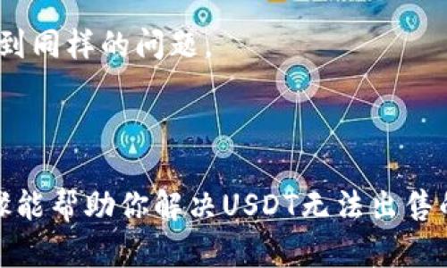 看起来你在提到“Tokenim 2.0”的相关问题，特别是关于USDT无法出售的问题。以下是可能的解决方案和一些步骤，你可以尝试解决这一问题。

### 可能的原因

1. **市场流动性不足**：
   - 由于市场条件的变化，某些时间段内可能会出现流动性不足的情况，导致USDT无法出售。

2. **平台维护或故障**：
   - 如果Tokenim平台正在维护或者出现故障，可能会导致交易功能受限。

3. **账号问题**：
   - 确保你的账户没有受到限制，比如未完成的身份验证等问题。

4. **交易限制**：
   - 某些平台可能会有交易限制，比如每日可出售资产的额度。

### 解决步骤

1. **检查市场情况**：
   - 查看当前USDT的市场价格和交易对的流动性，确保有足够的买家。

2. **查看官方公告**：
   - 访问Tokenim的官方网站或社交媒体渠道，查看是否有维护、故障或其他有关的公告。

3. **确认账户状态**：
   - 登录你的账户，确保没有未处理的警告信息，比如身份验证、余额冻结等。

4. **尝试其他交易对**：
   - 如果你无法出售USDT，尝试查看是否可以先将其转换为其他货币，再出售。

5. **联系客服**：
   - 如果问题仍然存在，联系Tokenim的客户服务，是获取帮助的最快途径。

6. **社区支持**：
   - 加入Tokenim的社区（如Telegram、Discord等），与其他用户交流，看看是否有人遇到同样的问题。

### 结论

在处理数字货币交易时，了解市场状况、平台规则和账户管理是非常重要的。希望上述步骤能帮助你解决USDT无法出售的问题。如果问题依然存在，强烈建议你直接与平台的客服团队联系以获取更准确的支持。