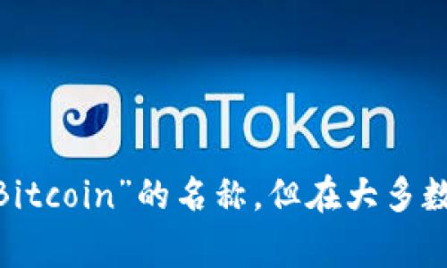 在Tokenim平台上，比特币通常被称为“BTC”，这是比特币的标准缩写。有些平台可能会使用“比特币”或“Bitcoin”的名称，但在大多数加密货币相关的场合中，BTC是最常用的名称。如果你需要更多关于Tokenim或比特币的信息，请告诉我！