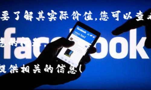 首先，“屎币”不是一个正式的货币名称，可能是对某种数字货币的戏称或调侃。要了解其实际价值，您可以查看一些加密货币交易所的信息，通常这些平台会提供不同数字货币的实时价格。

如果您指的是某种具体的加密货币，请提供更多详细信息，以便更准确地回答您的问题。

如果您想要了解关于某个特定数字货币的价值或分析，请详细说明，我会尽力提供相关的信息！