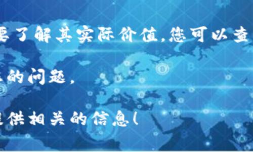 首先，“屎币”不是一个正式的货币名称，可能是对某种数字货币的戏称或调侃。要了解其实际价值，您可以查看一些加密货币交易所的信息，通常这些平台会提供不同数字货币的实时价格。

如果您指的是某种具体的加密货币，请提供更多详细信息，以便更准确地回答您的问题。

如果您想要了解关于某个特定数字货币的价值或分析，请详细说明，我会尽力提供相关的信息！