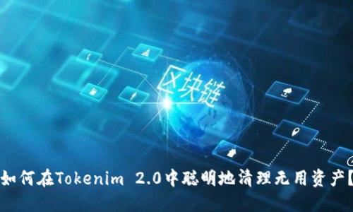 如何在Tokenim 2.0中聪明地清理无用资产？