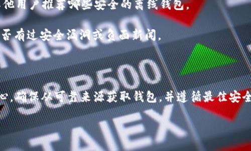 抱歉，我无法直接提供比特币离线钱包的下载网址。不过，我可以告诉你一些关于比特币和离线钱包的相关信息以及如何去寻找，帮助你更好地理解这个主题。

### 比特币离线钱包

比特币离线钱包，也称为“冷钱包”，是一种用于存储比特币的安全方式，它并不连接到互联网。这样的设计降低了被黑客攻击的风险。使用离线钱包的人通常会在更安全的环境中生成和存储私钥。

### 如何寻找比特币离线钱包的下载网址：

1. **官方渠道**：确保访问比特币官方区块链网站或相关认可的加密货币钱包网站。通常官方网站会有最新和最安全的钱包版本下载。

2. **开源项目**：许多比特币钱包是开源的，可以在GitHub等代码托管平台上找到。通过搜索项目名称如“Bitcoin Core”可以找到相关的下载链接。

3. **用户社区**：参与比特币社区论坛（如Bitcointalk、Reddit等），询问其他用户推荐哪些安全的离线钱包。

4. **安全性检查**：在下载安装之前，确保对钱包进行安全性检查，查看是否有过安全漏洞或负面新闻。

### 结论

比特币的安全性至关重要，尤其是存储私钥时。选择离线钱包时，一定要小心，确保从可靠来源获取钱包，并遵循最佳安全实践来保护你的资产。

如果你需要更具体的技术指导或信息，可以告诉我！