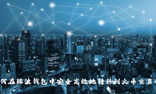如何在瑞波钱包中安全高效地转移到火币交易所？