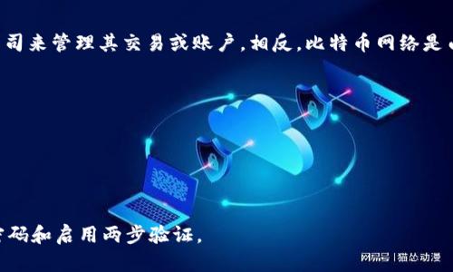 比特币钱包并不由任何单一公司管理。比特币是一种去中心化的数字货币，意味着它不依赖于任何中央机构或公司来管理其交易或账户。相反，比特币网络是由全球成千上万的用户和矿工共同维护的。这些用户可以选择不同类型的钱包软件，来存储和管理他们的比特币。

钱包的种类有多种，包括：

1. **热钱包**：这些是连接到互联网的钱包，使用方便，但相对安全性较低。很多交易所提供热钱包服务。
2. **冷钱包**：这些是离线钱包，更加安全，适合长期保存比特币。
3. **手机、桌面和硬件钱包**：根据用户的需要和使用习惯，各种钱包都有不同的特性和安全级别。

重要的是，用户在使用比特币钱包时，应选择合适的钱包类型，并采取必要的安全措施，比如备份助记词、使用强密码和启用两步验证。