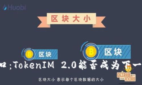 币圈的新风口：TokenIM 2.0能否成为下一个财富秘籍？