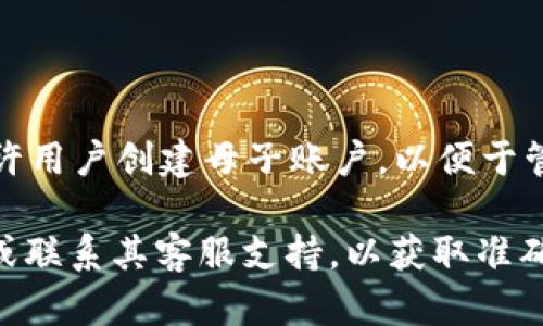 截至我了解的时间，Tokenim 这个平台提供的具体功能可能会有所不同。某些加密货币交易平台允许用户创建母子账户，以便于管理资金和进行风险控制。母账户可以管理多个子账户，从而实现更有效的资产管理和交易策略实施。

为了获得最新的信息和确认Tokenim是否提供母子账户功能，建议您直接查阅Tokenim的官方网站或联系其客服支持，以获取准确的信息和最新的功能说明。这样可以确保您获取到最新的功能和政策。