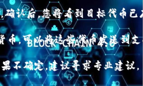 如果您想将 Tokenim 转回某个平台的原生代币或其他形式的货币，您可以按照以下步骤操作：

1. **查找交易所**：首先，确认您要交易的 Tokenim 是否在您所使用的交易所上上市。如果尚未上市，您可能需要使用去中心化交易所（如 Uniswap、SushiSwap 等）。

2. **连接钱包**：使用支持 Tokenim 的加密钱包（如 MetaMask、Trust Wallet 等）连接到您选择的交易所。

3. **选择交易对**：在交易所界面上，选择您要转换的 Tokenim 和您希望转换成的代币（例如，ETH、USDT 或 BNB）。

4. **输入金额**：输入您想要转换的 Tokenim 数量，系统会显示您可以获得的目标代币数量。

5. **确认交易**：确认交易细节，包括交易费用，确保一切正确后，就可以提交交易。

6. **等待交易确认**：交易提交后，请耐心等待区块链网络验证交易。确认后，您将看到目标代币已存入您的钱包。

7. **提取到法定货币（可选）**：如果您希望将目标代币转换为法定货币，可以将这些代币发送到支持法币提现的交易所上进行兑换。

请注意，交易涉及费用和价格波动，因此在转换之前务必仔细考虑。如果不确定，建议寻求专业建议。