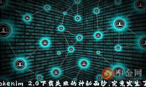 
揭开Tokenim 2.0下载失败的神秘面纱，究竟发生了什么？