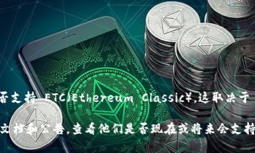 Tokenim 是一个加密货币钱包及交易平台，支持多种加密货币的存储和交易。至于是否支持 ETC（Ethereum Classic），这取决于 Tokenim 当前的功能和支持的网络。

为了获取最准确的信息，建议你直接访问 Tokenim 的官方网站或者检查他们的支持文档和公告，查看他们是否现在或将来会支持 ETC。如果需要更具体的操作步骤或指南，查看平台的客服或社群也是一个好的选择。
