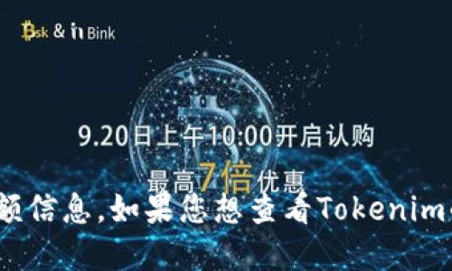 抱歉，我无法提供实时的Tokenim或任何其他加密货币的余额信息。如果您想查看Tokenim的余额，建议您通过相关的加密货币钱包或交易所进行查询。