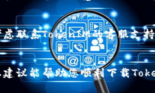 关于无法下载TokenIM 2.0的问题，以下是一些可能的解决方案和建议供您参考：

### 1. 检查网络连接
确保您的设备连接到互联网。很多下载问题都与网络不稳定有关。您可以尝试重启路由器或者切换网络。

### 2. 使用官方渠道
确保您从TokenIM的官方网站或官方应用商店下载该软件。避免使用第三方下载链接，以降低安全风险。

### 3. 清理浏览器缓存
有时候浏览器的缓存可能影响下载，您可以尝试清理浏览器缓存后再试一次。

### 4. 更新操作系统
确保设备的操作系统已更新到最新版本，某些软件可能会要求特定的系统版本支持。

### 5. 关闭防火墙或安全软件
某些防火墙或安全软件可能会阻止下载，您可以暂时关闭这些软件再试。如果成功下载，请记得重新启用。

### 6. 检查设备存储
确保您有足够的存储空间来下载软件。如果设备存储空间不足，下载将会失败。

### 7. 尝试不同的设备或浏览器
如果您在一个设备上无法下载，尝试使用其他设备或浏览器进行下载，看是否能够成功。

### 8. 联系客服
如果以上方法都无法解决问题，您可以考虑联系TokenIM的客服支持，寻求帮助。

### 结语
下载问题可能由多种因素引起，希望以上建议能帮助您顺利下载TokenIM 2.0。如有其他问题，随时欢迎咨询！