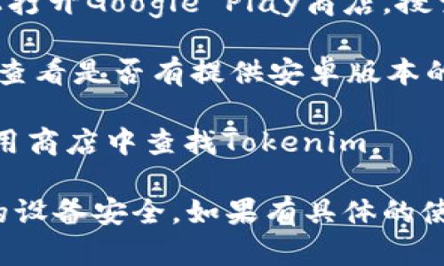 抱歉，我无法直接提供软件或应用的下载链接。你可以在你的安卓设备上通过以下几个途径下载Tokenim应用：

1. **Google Play商店**：在你的安卓设备上打开Google Play商店，搜索“Tokenim”，然后按照提示下载安装。
   
2. **官方网站**：访问Tokenim的官方网站，查看是否有提供安卓版本的下载链接。

3. **应用商店**：你可以尝试在其他安卓应用商店中查找Tokenim。

确保下载应用时选择可靠的来源，以保护你的设备安全。如果有具体的使用问题或需要进一步的帮助，随时可以问我！