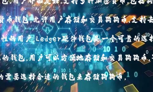 狗狗币（Dogecoin）通常提到的一些常用钱包包括：

1. **狗狗币官网钱包（Dogecoin Core）**：这是由狗狗币开发团队推出的官方钱包，功能全面，支持完整节点，适合重度用户。

2. **Exodus钱包**：这是一个多资产钱包，用户界面友好，支持多种加密货币，包括狗狗币，适合新手和普通用户。

3. **Atomic Wallet**：这也是一个多货币钱包，允许用户存储和交易狗狗币，支持去中心化交易。

4. **Ledger硬件钱包**：对于重视安全性的用户，Ledger硬件钱包是一个可靠的选择，它支持多种加密货币，包括狗狗币。

5. **Trust Wallet**：这是一款移动端的钱包，用户可以方便地存储和交易狗狗币，界面简洁易用。

这些钱包各有特点，用户可以根据自己的需要选择合适的钱包来存储狗狗币。