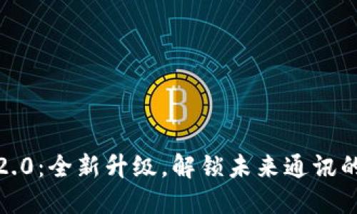 TokenIM 2.0：全新升级，解锁未来通讯的新可能性！