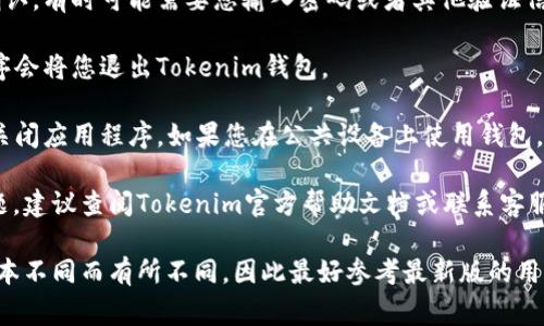 退出Tokenim 2.0钱包的具体步骤可能因版本或更新而有所不同，但通常可以遵循以下一般步骤：

1. **打开Tokenim 2.0钱包**：首先，确保您已经在您的设备上打开Tokenim 2.0钱包。

2. **进入设置**：在主界面上，找到并点击设置图标，通常位于应用程序的左上角或右上角。

3. **选择退出/注销**：在设置菜单中，寻找“退出”或“注销”选项。点击该选项后，系统可能会要求您确认退出操作。

4. **确认操作**：根据提示进行确认。有时可能需要您输入密码或者其他验证信息以确保账户安全。

5. **完成退出**：确认后，应用程序会将您退出Tokenim钱包。

6. **确保安全**：在退出后，确保关闭应用程序。如果您在公共设备上使用钱包，建议清理缓存以保护您的隐私。

如果您在操作过程中遇到任何问题，建议查阅Tokenim官方帮助文档或联系客服以获得进一步的支持。

请注意，具体步骤可能会因钱包版本不同而有所不同，因此最好参考最新版的用户指南。