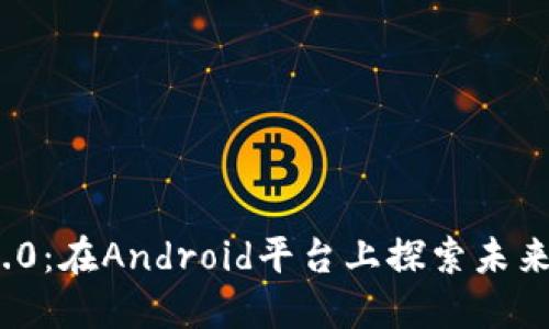 解码Tokenim 2.0：在Android平台上探索未来科技的无限可能