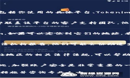 关于Tokenim被盗后的处理，是否可以冻结通常取决于多个因素，包括你使用的具体平台、Tokenim的类型以及相关的法律法规。以下是一些一般性建议和考虑因素：

### 1. 联系平台支持
如果你的Tokenim是在某个交易所或钱包平台上被盗，首先应立即联系该平台的客户支持团队。他们可能有机制来帮助冻结被盗资产或者调查盗窃事件。

### 2. 进行资产追踪
一些区块链平台提供资产追踪功能，可以帮助跟踪被盗的Tokenim。如果可以定位到它们的地址，有些情况下可以联系相关方进行冻结或者追回。

### 3. 报告给执法机构
在某些情况下，尤其是涉及较大金额的盗窃，你可以考虑向当地执法机构报告。他们可能会协助追查被盗的资产，并采取法律行动。

### 4. 了解相关法律法规
不同国家和地区对数字资产的法律制定尚在不断变化，了解你所处地区的相关法律法规，可以帮助你更好地了解自己有哪些权利和选择。

### 5. 加强安全性
即使能够冻结被盗Tokenim，未来仍有可能再次面临类似问题。因此，加强账户安全是非常重要的一步，包括使用强密码、启用双重认证等安全措施。

请注意，具体情况可能会有所不同，建议根据实际情况采取适当的措施并咨询专业人士。