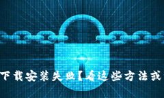 比特币钱包下载安装失败？看这些方法或许能帮