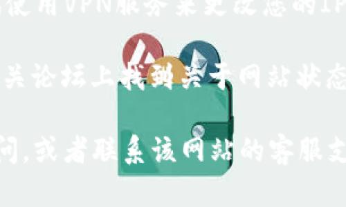 看起来您提到的“tokenim官网”可能是一个特定网站或平台，但是我无法直接访问或验证特定网站的状态。如果您无法访问某个网站，可以考虑以下步骤：

1. **检查网络连接**：确保您的互联网连接正常。尝试打开其他网站以确认是否是网络问题。

2. **尝试不同的浏览器**：有时，浏览器的设置或扩展可能会导致某些网站无法访问。尝试使用不同的浏览器。

3. **清除缓存和Cookies**：浏览器的缓存和cookies可能会导致某些网站加载问题。尝试清除浏览器缓存和Cookies后重新访问。

4. **检查防火墙或安全软件**：有些防火墙或安全软件可能会误将某些网站标记为不安全，阻止访问。检查相关设置。

5. **使用VPN**：如果您所在地区限制访问某些网站，可以尝试使用VPN服务来更改您的IP地址。

6. **查看社交媒体或论坛**：有时可以在社交媒体平台或者相关论坛上找到关于网站状态的信息，看看其他用户是否也遇到类似的问题。

如果以上方法都无法解决问题，建议您等待一段时间再尝试访问，或者联系该网站的客服支持以获取更多帮助。