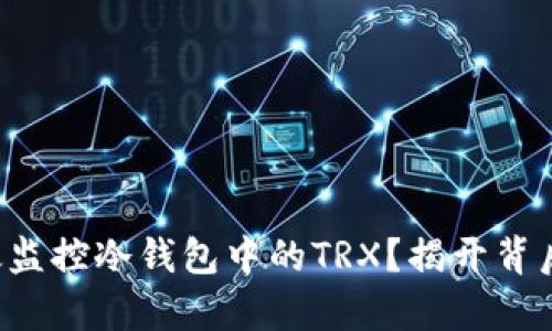 如何有效监控冷钱包中的TRX？揭开背后的秘密！