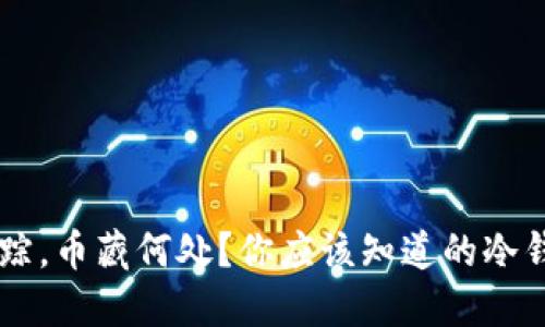 当冷钱包失踪，币藏何处？你应该知道的冷钱包保管秘笈