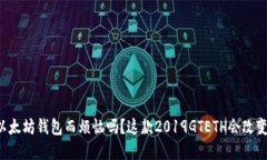 你还在为选择以太坊钱包而烦恼吗？这款2019GTE