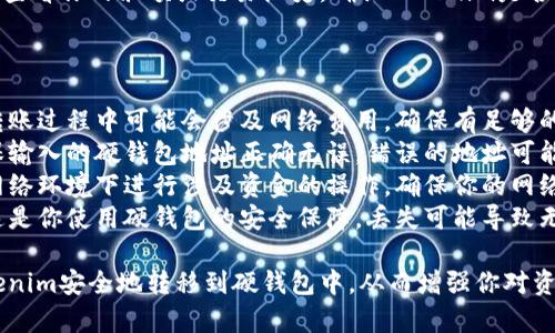 将Tokenim转移到硬钱包的过程可以简单地分为几个步骤。以下是具体的步骤以及一些相关注意事项。

### 步骤一：准备工作

1. **选择硬钱包**：
   - 确保你的硬钱包支持Tokenim所使用的区块链及其代币类型。
   - 常用的硬钱包有Ledger Nano、Trezor等。

2. **安装钱包软件**：
   - 下载并安装与你的硬钱包相对应的钱包管理软件。比如，对于Ledger用户，可安装Ledger Live。

3. **备份助记词**：
   - 在设置硬钱包时，确保安全备份助记词，这将是你恢复钱包的关键。

### 步骤二：确认Tokenim的转账信息

1. **查找Tokenim钱包地址**：
   - 登录你的Tokenim账户，找到你的Tokenim钱包地址，这通常是以字符串形式展现的一串字符。

2. **获取硬钱包地址**：
   - 打开硬钱包管理软件，找到接收的选项，并生成你的硬钱包地址。

### 步骤三：进行转账

1. **进行Tokenim转账**：
   - 在Tokenim的界面中，选择转账或提取资金的选项。
   - 输入你刚才获得的硬钱包地址。
   - 输入你要转账的Tokenim数量。确保你有足够的余额来进行转账，通常还需要支付网络费用。

2. **确认信息**：
   - 仔细检查转账信息，确保你所输入的硬钱包地址无误。这一步至关重要，因为一旦转账，无法追回。

3. **提交转账**：
   - 点击确认或提交的按钮。一旦提交，转账请求会被处理。

### 步骤四：确认转账成功

1. **查看交易记录**：
   - 你可以在Tokenim账户上查看交易记录，以确认你的转账请求是否已经处理。

2. **在硬钱包中检查**：
   - 打开硬钱包管理软件，查看你的余额或交易历史，确认Tokenim是否已成功转入。

### 注意事项

- **网络费用**：请注意在转账过程中可能会涉及网络费用，确保有足够的余额来支付这些费用。
- **地址正确性**：务必确保输入的硬钱包地址正确无误，错误的地址可能导致资产永久丢失。
- **安全性**：不要在公共网络环境下进行涉及资金的操作，确保你的网络连接安全。
- **备份助记词和私钥**：这是你使用硬钱包的安全保障，丢失可能导致无法访问钱包内的资产。

通过以上步骤，你可以将Tokenim安全地转移到硬钱包中，从而增强你对资产的控制和保障。