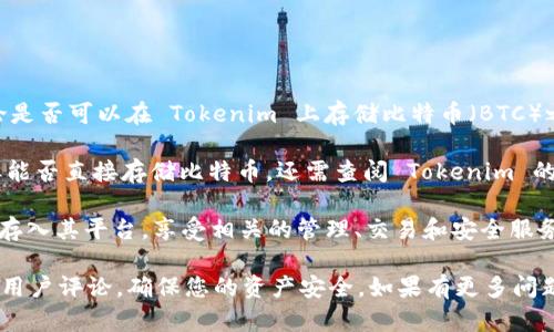 Tokenim 是一个基于区块链技术的加密货币存储与交易平台。在讨论是否可以在 Tokenim 上存储比特币（BTC）之前，重要的是要核实该平台的具体功能及其支持的加密货币。

截至目前，Tokenim的功能可能包括支持多种加密货币存储和交易，但能否直接存储比特币，还需查阅 Tokenim 的官方网站或其用户协议，以确认它是否支持比特币存储。

如果 Tokenim 提供了比特币的存储服务，那么用户就可以将比特币存入其平台，享受相关的管理、交易和安全服务。否则，用户可能需要使用专门支持比特币的数字钱包或者交易平台。

建议您在使用任何加密货币平台之前，详细阅读其相关的功能说明及用户评论，确保您的资产安全。如果有更多问题，欢迎继续询问！
