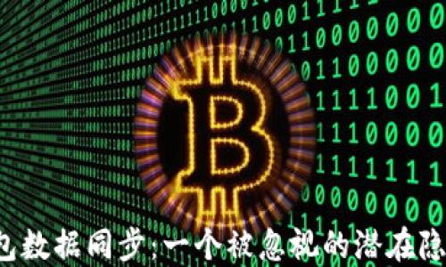 
比特币钱包数据同步：一个被忽视的潜在隐患是什么？