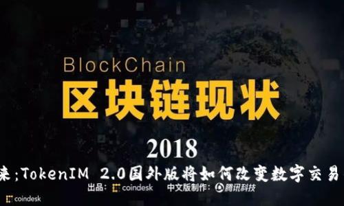 打开未来：TokenIM 2.0国外版将如何改变数字交易的规则？