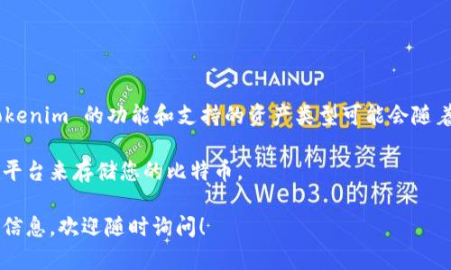 Tokenim 是一种数字资产管理平台，主要支持多种加密货币的存储和交易。在回答您的问题之前，需要注意的是，Tokenim 的功能和支持的资产类型可能会随着时间而变化。因此，了解 Tokenim 是否支持 BTC（比特币）存储，您可以查看 Tokenim 的官方网站或其帮助文档。

如果 Tokenim 支持 BTC 存储，您可以将其存入平台的指定钱包中；如果不支持，您可能需要选择其他钱包或交易平台来存储您的比特币。

请确保确认这些信息后再进行投资或交易，并谨慎选择您的数字资产存储方式。如果您有其他问题或需要更详细的信息，欢迎随时询问！