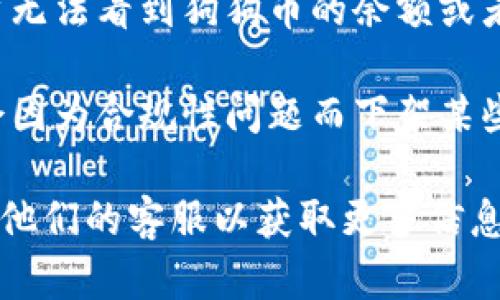 对于“tokenim的狗狗币怎么没有了”这个问题，可能涉及到以下几个方面的原因：

1. **平台调整**：Tokenim平台可能进行了资产调整、更新或者重新分配。这可能导致一些代币被移除或者更名。

2. **流动性问题**：如果狗狗币在Tokenim的流动性不足，平台可能会选择下架该代币以保护用户。

3. **技术故障**：可能因为技术问题，导致用户无法看到狗狗币的余额或者相关信息。

4. **合规性问题**：在某些情况下，平台可能会因为合规性问题而下架某些代币。

建议你可以直接访问Tokenim的官网或者联系他们的客服以获取更多信息，确保你能获取到准确的原因和后续处理方案。