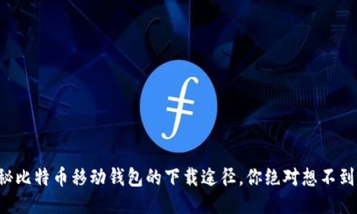 揭秘比特币移动钱包的下载途径，你绝对想不到的！