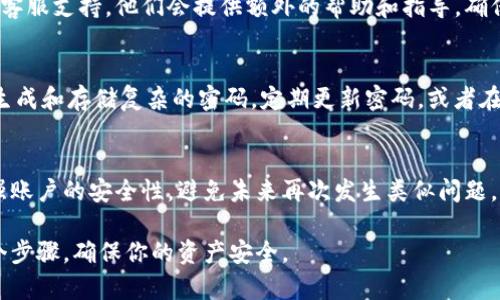 在Tokenim或任何其他数字钱包应用中，支付密码是一个重要的安全措施。如果忘记了支付密码，可能会导致你无法访问自己的资金。以下是一些解决方案和步骤，用于帮助你找回或重设Tokenim支付密码。

1. 查找找回密码的选项
第一步，打开Tokenim应用或访问其官方网站。在登录界面，通常会有“忘记密码？”或“找回密码”的链接。点击该链接，系统会指导你完成找回密码的步骤。

2. 验证身份
为了确保安全性，Tokenim会要求你进行身份验证。这可能包括输入注册时所用的电子邮件地址或手机号码。系统会向你提供的联系方式发送验证码，确保是你本人在尝试重设密码。

3. 重设密码
一旦你成功通过身份验证，Tokenim会允许你设置一个新的支付密码。选择一个强密码，避免使用容易被猜到的组合，例如生日或简单的数字序列。同时，可以考虑使用密码管理器来妥善保管密码。

4. 启用二级验证
为了提升账户的安全性，建议为你的Tokenim账户启用二级验证。这会增加一层保护，确保即使有人知道你的密码，也无法轻易访问你的账户。

5. 联系客服支持
如果在找回过程中过遇到问题，或无法通过上述步骤成功重设密码，可以考虑联系Tokenim的客服支持。他们会提供额外的帮助和指导，确保你能顺利地重新访问你的账户。

6. 预防未来的问题
为了避免将来再次出现忘记密码的情况，你可以采取一些预防措施。例如，使用密码管理器来生成和存储复杂的密码，定期更新密码，或者在安全的地方记录密码。同时，确保你的联系方式保持更新，以便在需要时能顺利进行身份验证。

结语
忘记Tokenim支付密码虽然令人沮丧，但采取适当的措施可以轻易地恢复账户访问。同时，增强账户的安全性，避免未来再次发生类似问题。记住，良好的安全习惯是保护你的数字资产的关键。

通过上述步骤，你应该能够有效地找回或重设你的Tokenim支付密码。保持冷静，认真对待每个步骤，确保你的资产安全。