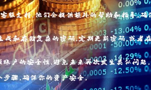 在Tokenim或任何其他数字钱包应用中，支付密码是一个重要的安全措施。如果忘记了支付密码，可能会导致你无法访问自己的资金。以下是一些解决方案和步骤，用于帮助你找回或重设Tokenim支付密码。

1. 查找找回密码的选项
第一步，打开Tokenim应用或访问其官方网站。在登录界面，通常会有“忘记密码？”或“找回密码”的链接。点击该链接，系统会指导你完成找回密码的步骤。

2. 验证身份
为了确保安全性，Tokenim会要求你进行身份验证。这可能包括输入注册时所用的电子邮件地址或手机号码。系统会向你提供的联系方式发送验证码，确保是你本人在尝试重设密码。

3. 重设密码
一旦你成功通过身份验证，Tokenim会允许你设置一个新的支付密码。选择一个强密码，避免使用容易被猜到的组合，例如生日或简单的数字序列。同时，可以考虑使用密码管理器来妥善保管密码。

4. 启用二级验证
为了提升账户的安全性，建议为你的Tokenim账户启用二级验证。这会增加一层保护，确保即使有人知道你的密码，也无法轻易访问你的账户。

5. 联系客服支持
如果在找回过程中过遇到问题，或无法通过上述步骤成功重设密码，可以考虑联系Tokenim的客服支持。他们会提供额外的帮助和指导，确保你能顺利地重新访问你的账户。

6. 预防未来的问题
为了避免将来再次出现忘记密码的情况，你可以采取一些预防措施。例如，使用密码管理器来生成和存储复杂的密码，定期更新密码，或者在安全的地方记录密码。同时，确保你的联系方式保持更新，以便在需要时能顺利进行身份验证。

结语
忘记Tokenim支付密码虽然令人沮丧，但采取适当的措施可以轻易地恢复账户访问。同时，增强账户的安全性，避免未来再次发生类似问题。记住，良好的安全习惯是保护你的数字资产的关键。

通过上述步骤，你应该能够有效地找回或重设你的Tokenim支付密码。保持冷静，认真对待每个步骤，确保你的资产安全。