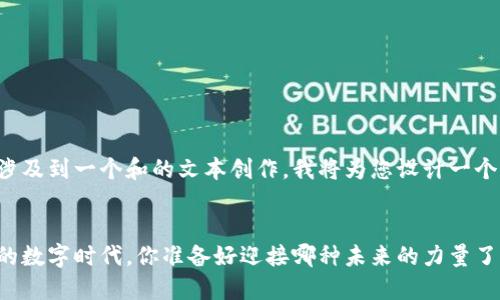 看起来您的请求涉及到一个和的文本创作，我将为您设计一个与众不同的主题。


在这个瞬息万变的数字时代，你准备好迎接哪种未来的力量了吗？