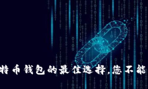 快速下载比特币钱包的最佳选择，您不能错过的推荐！