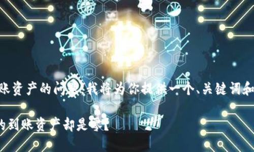 为了帮助你更好地理解 Tokenim 2.0 和其到账资产的问题，我将为你提供一个、关键词和一个大纲。然后，我会围绕大纲撰写相应的内容。

Tokenim 2.0：一个全新世界的钥匙，为什么你的到账资产却是零？