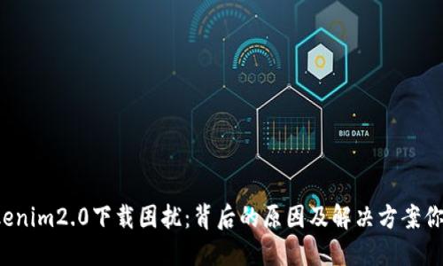 苹果tokenim2.0下载困扰：背后的原因及解决方案你知道吗？