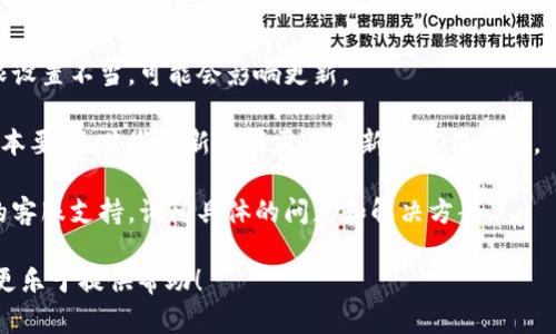 看起来你可能在询问有关Tokenim（可能是指某个特定的加密货币项目或应用程序）的更新问题。但我没有最新的信息，可能会提供一些通用的建议，帮助你找到解决方案：

1. **检查官方渠道**：访问Tokenim的官方网站、社交媒体以及论坛（如Reddit或Twitter），查看是否有更新公告或维护通知。

2. **网络连接**：确保你的设备连接到互联网。有时，网络问题可能导致更新失败。

3. **应用权限**：确认Tokenim应用具有所需的权限。如果权限设置不当，可能会影响更新。

4. **设备兼容性**：检查你的设备是否满足Tokenim的最新版本要求。某些更新可能需要较新的操作系统。

5. **联系客服**：如果以上方法无效，可以尝试联系Tokenim的客服支持，询问具体的问题和解决方案。

如果你能提供更多关于Tokenim或具体问题的详细信息，我将更乐于提供帮助！